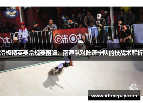滑板精英赛常规赛前瞻：南通队对阵济宁队的技战术解析