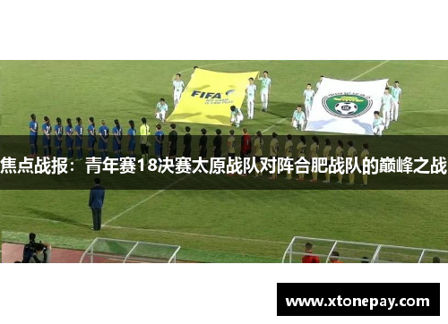 焦点战报：青年赛18决赛太原战队对阵合肥战队的巅峰之战