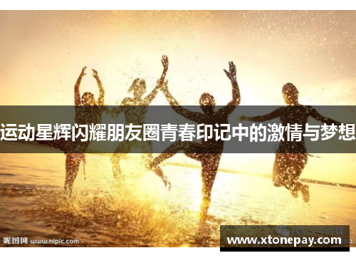运动星辉闪耀朋友圈青春印记中的激情与梦想