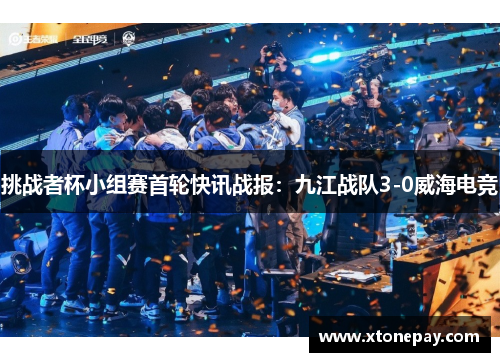 挑战者杯小组赛首轮快讯战报：九江战队3-0威海电竞