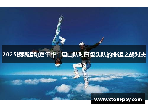 2025极限运动嘉年华：唐山队对阵包头队的命运之战对决