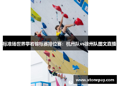 标准场世界攀岩锦标赛排位赛：杭州队vs徐州队图文直播